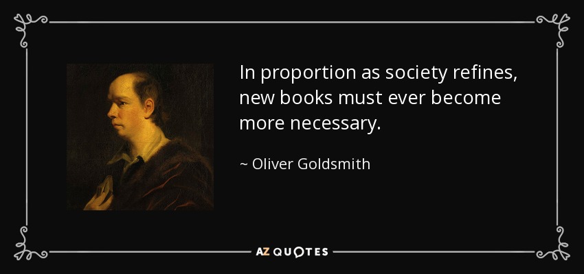 In proportion as society refines, new books must ever become more necessary. - Oliver Goldsmith