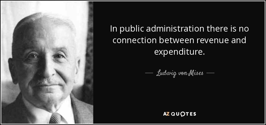 In public administration there is no connection between revenue and expenditure. - Ludwig von Mises