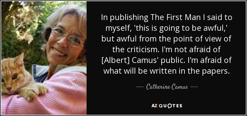In publishing The First Man I said to myself, 'this is going to be awful,' but awful from the point of view of the criticism. I'm not afraid of [Albert] Camus' public. I'm afraid of what will be written in the papers. - Catherine Camus