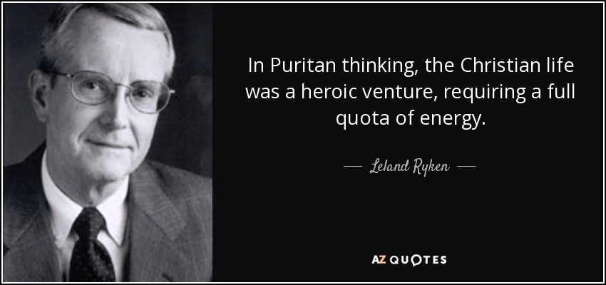 In Puritan thinking, the Christian life was a heroic venture, requiring a full quota of energy. - Leland Ryken