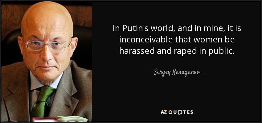 In Putin's world, and in mine, it is inconceivable that women be harassed and raped in public. - Sergey Karaganov