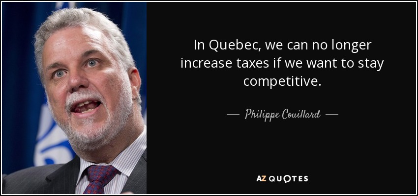 In Quebec, we can no longer increase taxes if we want to stay competitive. - Philippe Couillard
