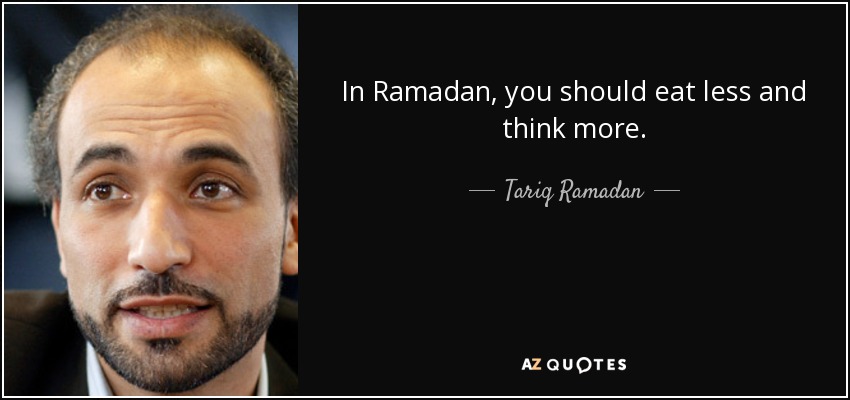 In Ramadan, you should eat less and think more. - Tariq Ramadan