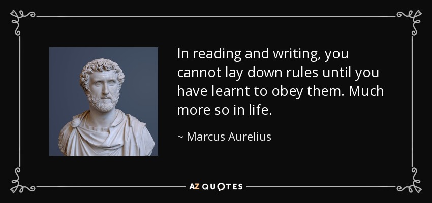 In reading and writing, you cannot lay down rules until you have learnt to obey them. Much more so in life. - Marcus Aurelius