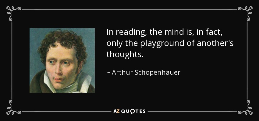 In reading, the mind is, in fact, only the playground of another's thoughts. - Arthur Schopenhauer