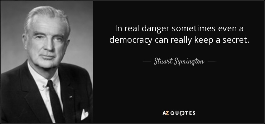 In real danger sometimes even a democracy can really keep a secret. - Stuart Symington