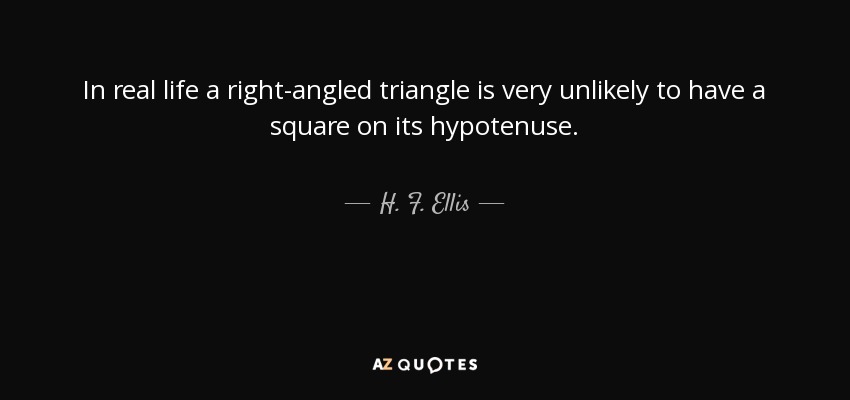 In real life a right-angled triangle is very unlikely to have a square on its hypotenuse. - H. F. Ellis