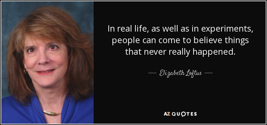 In real life, as well as in experiments, people can come to believe things that never really happened. - Elizabeth Loftus