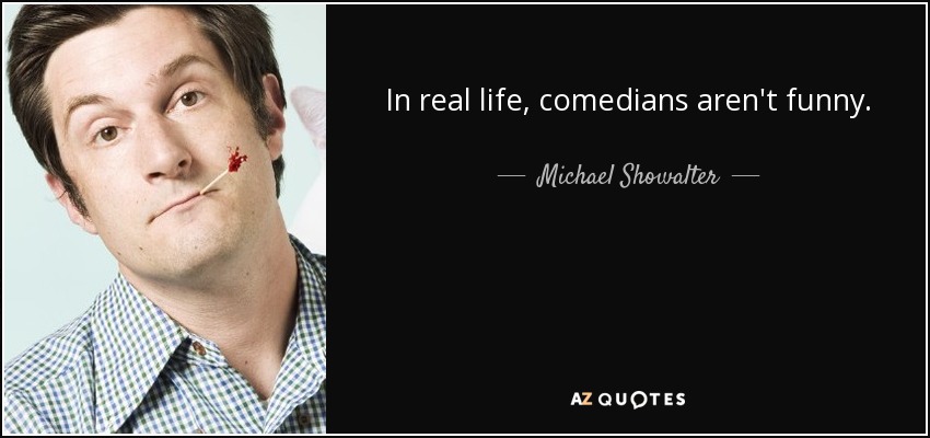 In real life, comedians aren't funny. - Michael Showalter