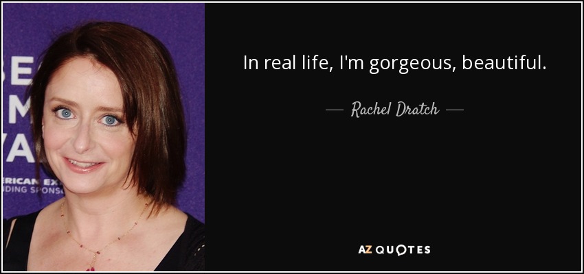 In real life, I'm gorgeous, beautiful. - Rachel Dratch