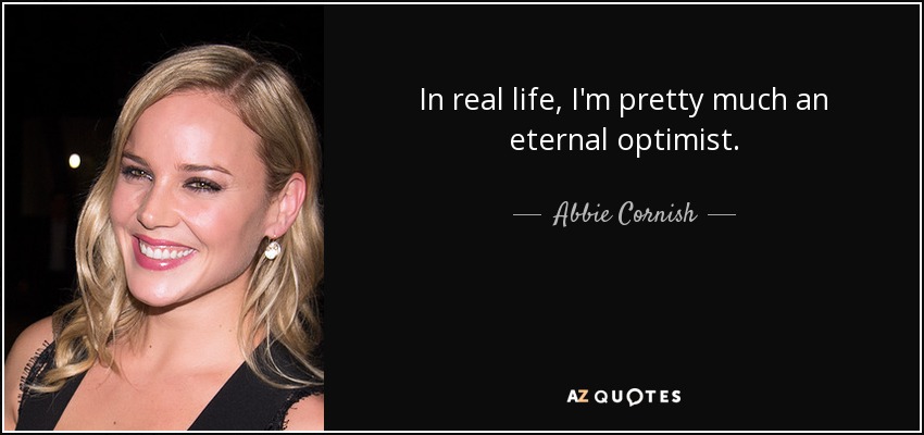 In real life, I'm pretty much an eternal optimist. - Abbie Cornish