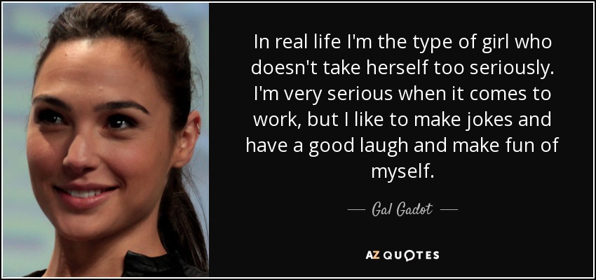 quote in real life i m the type of girl who doesn t take herself too seriously i m very serious gal gadot 128 19 55