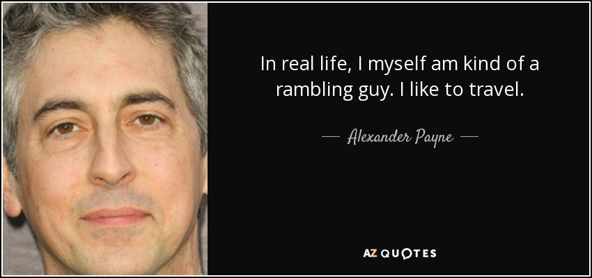 In real life, I myself am kind of a rambling guy. I like to travel. - Alexander Payne