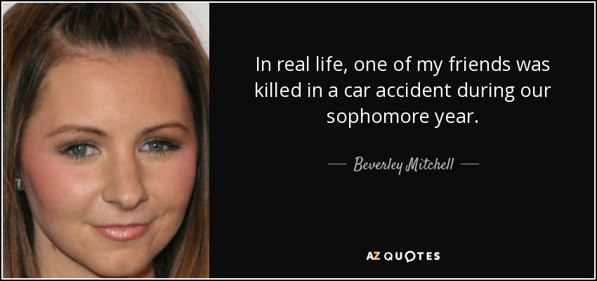 In real life, one of my friends was killed in a car accident during our sophomore year. - Beverley Mitchell