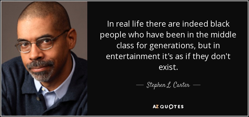 In real life there are indeed black people who have been in the middle class for generations, but in entertainment it's as if they don't exist. - Stephen L. Carter