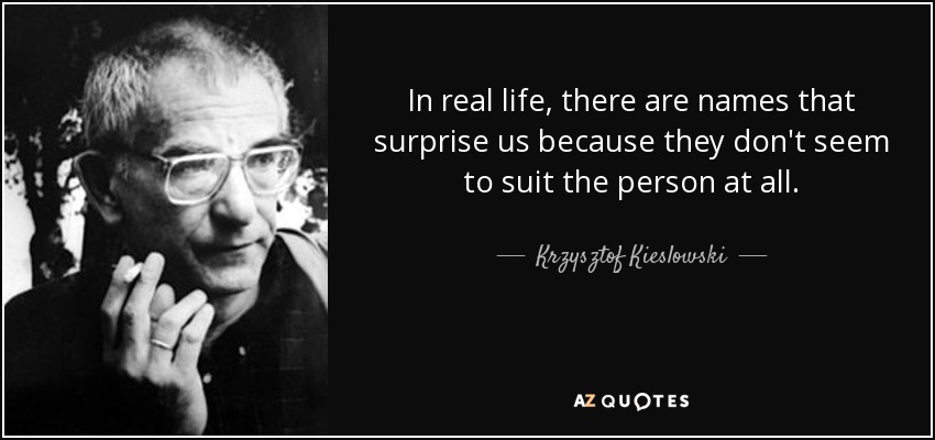 In real life, there are names that surprise us because they don't seem to suit the person at all. - Krzysztof Kieslowski