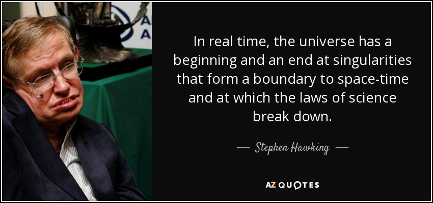 In real time, the universe has a beginning and an end at singularities that form a boundary to space-time and at which the laws of science break down. - Stephen Hawking