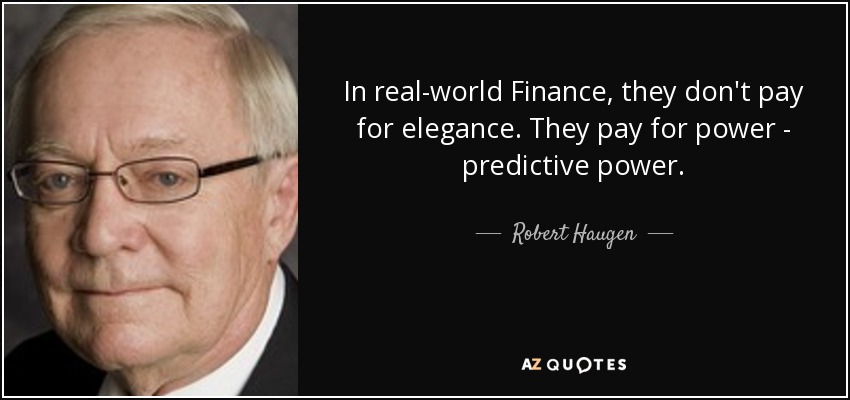 In real-world Finance, they don't pay for elegance. They pay for power - predictive power. - Robert Haugen