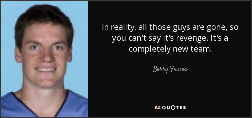 In reality, all those guys are gone, so you can't say it's revenge. It's a completely new team. - Bobby Frasor