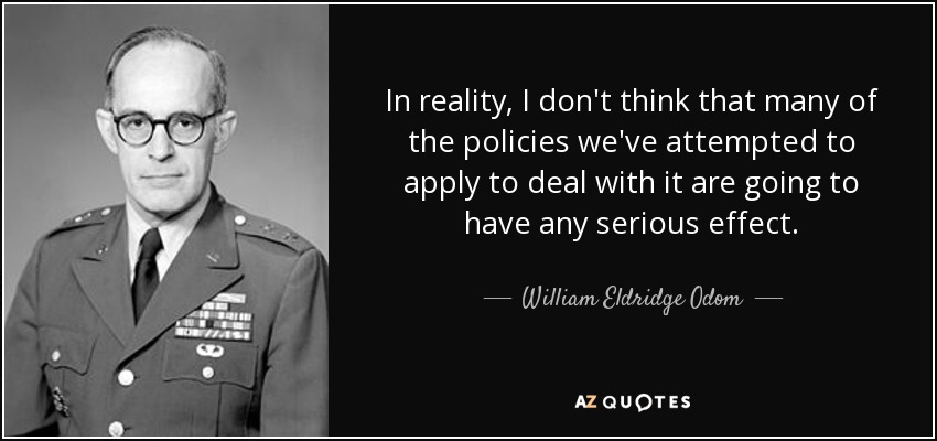 In reality, I don't think that many of the policies we've attempted to apply to deal with it are going to have any serious effect. - William Eldridge Odom