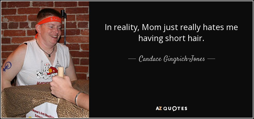 In reality, Mom just really hates me having short hair. - Candace Gingrich-Jones