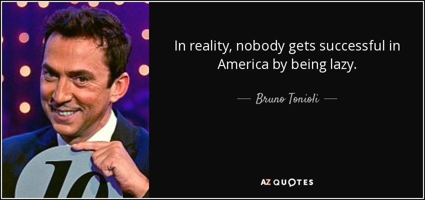 In reality, nobody gets successful in America by being lazy. - Bruno Tonioli