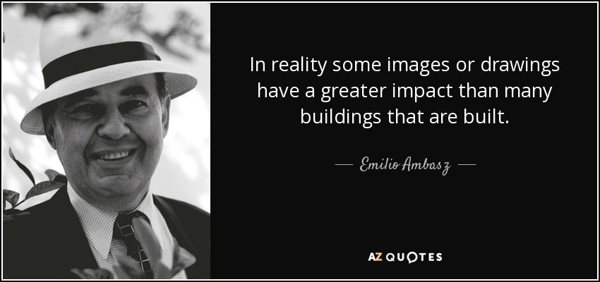 In reality some images or drawings have a greater impact than many buildings that are built. - Emilio Ambasz