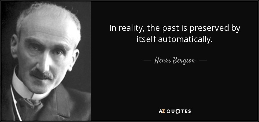 In reality, the past is preserved by itself automatically. - Henri Bergson