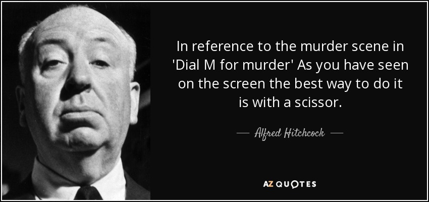 In reference to the murder scene in 'Dial M for murder' As you have seen on the screen the best way to do it is with a scissor. - Alfred Hitchcock