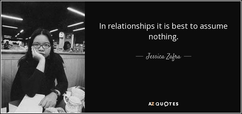 In relationships it is best to assume nothing. - Jessica Zafra