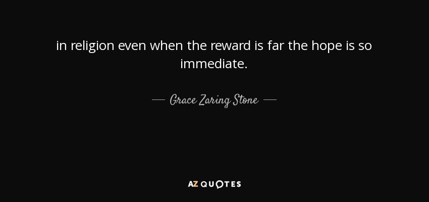 in religion even when the reward is far the hope is so immediate. - Grace Zaring Stone