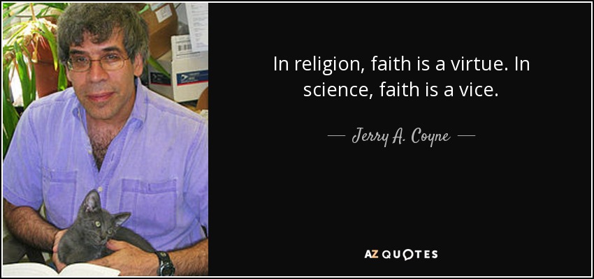 In religion, faith is a virtue. In science, faith is a vice. - Jerry A. Coyne