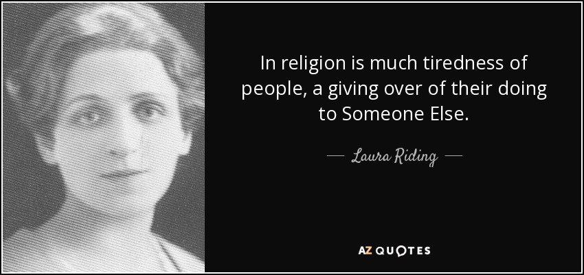 In religion is much tiredness of people, a giving over of their doing to Someone Else. - Laura Riding
