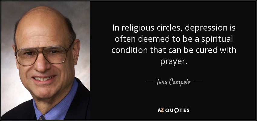 In religious circles, depression is often deemed to be a spiritual condition that can be cured with prayer. - Tony Campolo
