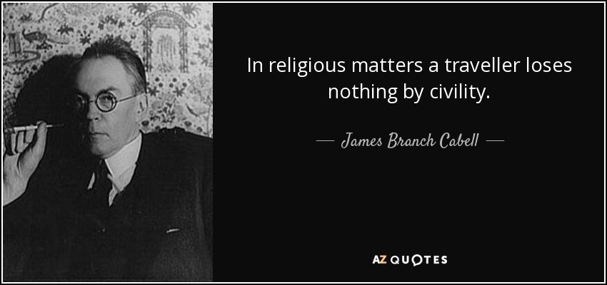 In religious matters a traveller loses nothing by civility. - James Branch Cabell