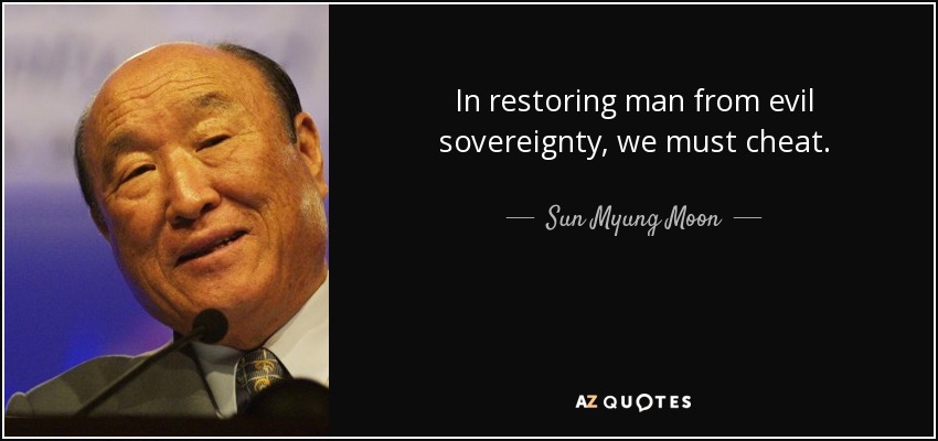 In restoring man from evil sovereignty, we must cheat. - Sun Myung Moon