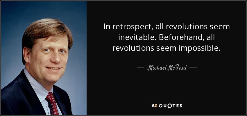 In retrospect, all revolutions seem inevitable. Beforehand, all revolutions seem impossible. - Michael McFaul