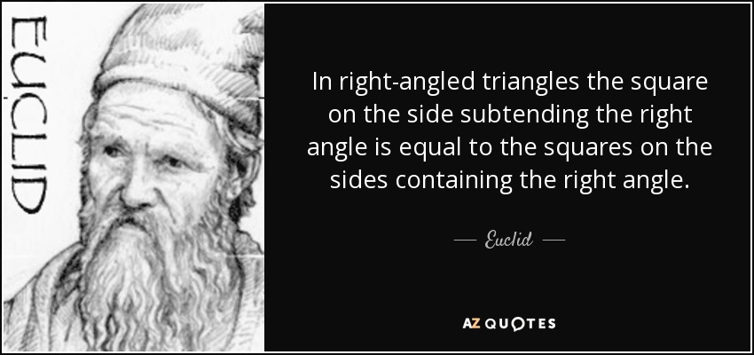 In right-angled triangles the square on the side subtending the right angle is equal to the squares on the sides containing the right angle. - Euclid
