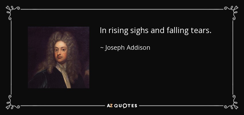 In rising sighs and falling tears. - Joseph Addison