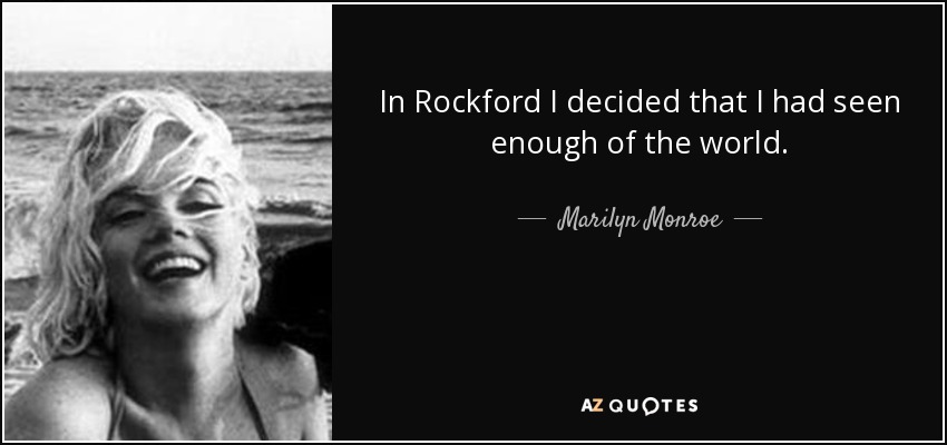 In Rockford I decided that I had seen enough of the world. - Marilyn Monroe
