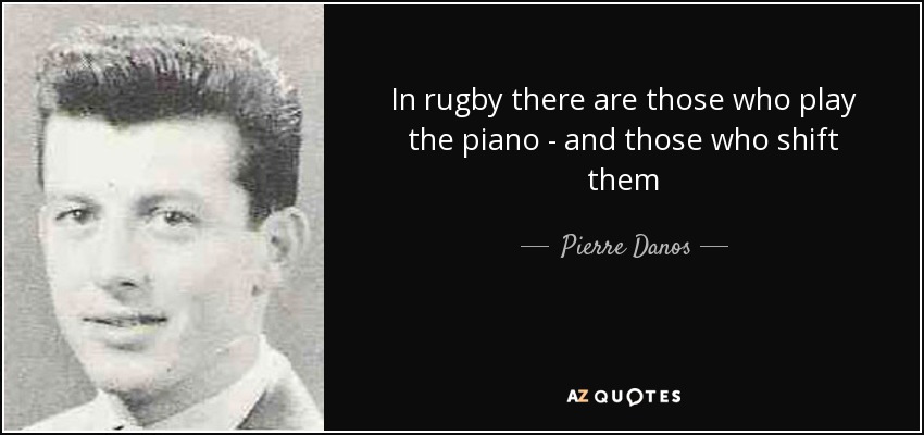In rugby there are those who play the piano - and those who shift them - Pierre Danos