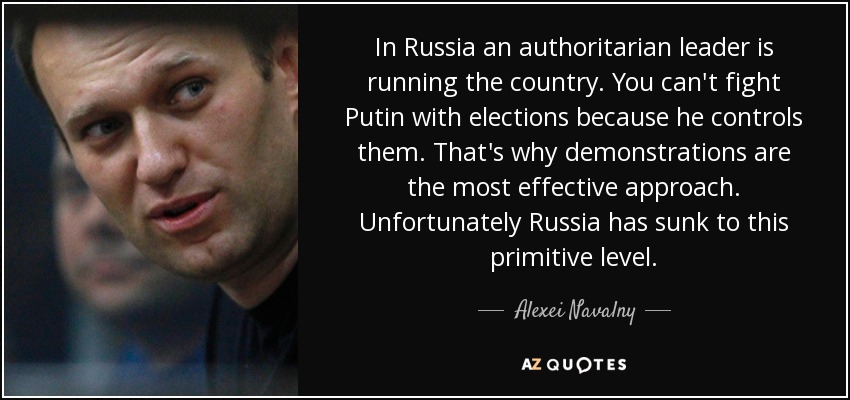 In Russia an authoritarian leader is running the country. You can't fight Putin with elections because he controls them. That's why demonstrations are the most effective approach. Unfortunately Russia has sunk to this primitive level. - Alexei Navalny