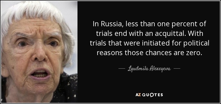 In Russia, less than one percent of trials end with an acquittal. With trials that were initiated for political reasons those chances are zero. - Lyudmila Alexeyeva
