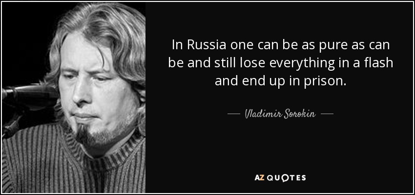 In Russia one can be as pure as can be and still lose everything in a flash and end up in prison. - Vladimir Sorokin