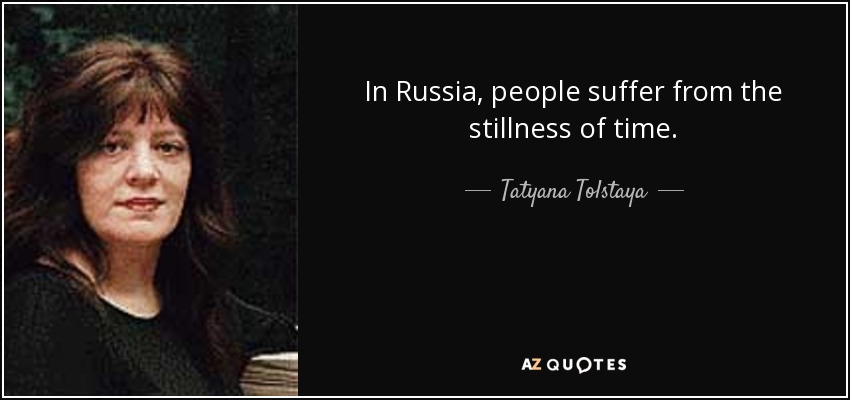 In Russia, people suffer from the stillness of time. - Tatyana Tolstaya