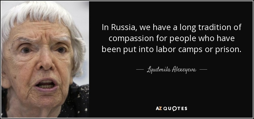 In Russia, we have a long tradition of compassion for people who have been put into labor camps or prison. - Lyudmila Alexeyeva
