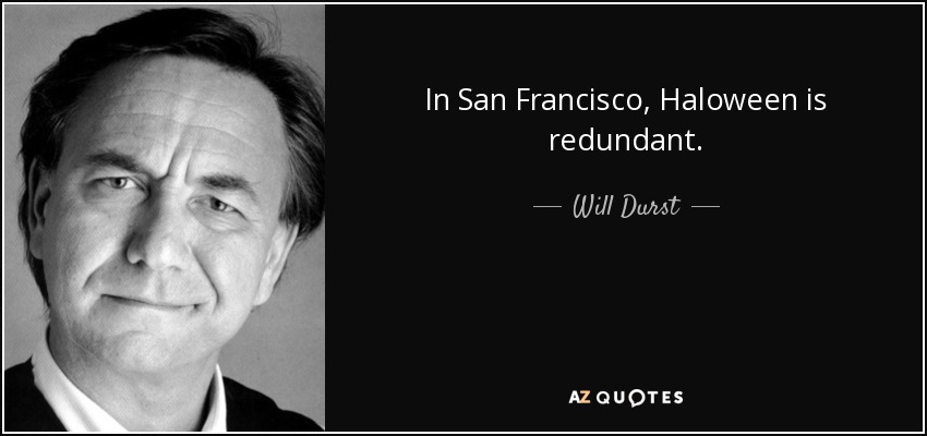 In San Francisco, Haloween is redundant. - Will Durst