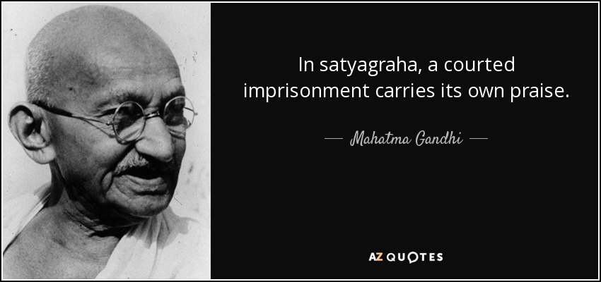 In satyagraha, a courted imprisonment carries its own praise. - Mahatma Gandhi