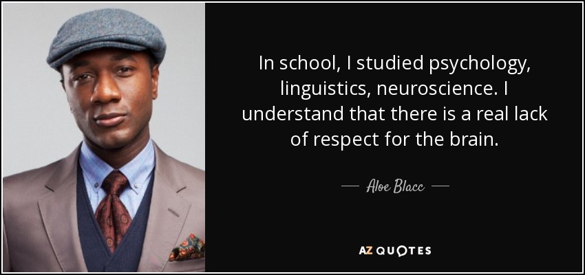 In school, I studied psychology, linguistics, neuroscience. I understand that there is a real lack of respect for the brain. - Aloe Blacc