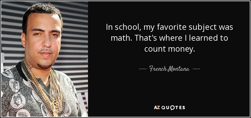 In school, my favorite subject was math. That's where I learned to count money. - French Montana